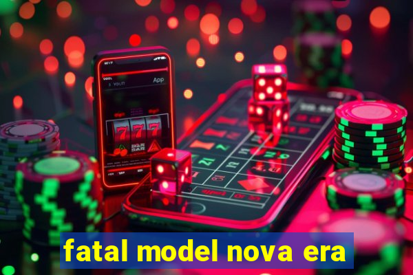 fatal model nova era